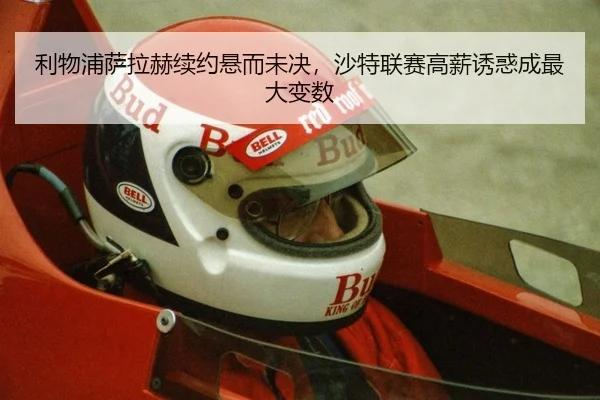 利物浦萨拉赫续约悬而未决，沙特联赛高薪诱惑成最大变数